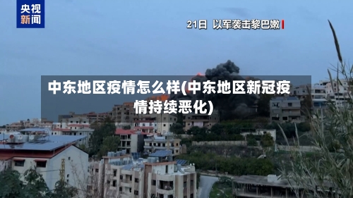 中东地区疫情怎么样(中东地区新冠疫情持续恶化)