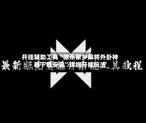 开挂辅助工具“微乐家乡麻将外卦神器下载安装”详细开挂玩法-第2张图片