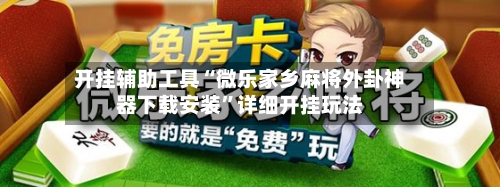 开挂辅助工具“微乐家乡麻将外卦神器下载安装	”详细开挂玩法-第1张图片