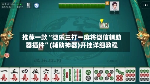 推荐一款“微乐三打一麻将微信辅助器插件”(辅助神器)开挂详细教程
