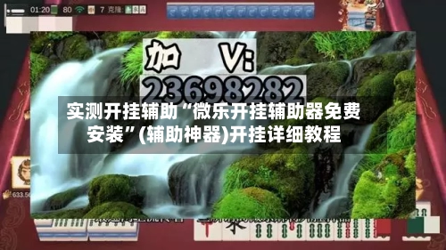 实测开挂辅助“微乐开挂辅助器免费安装”(辅助神器)开挂详细教程