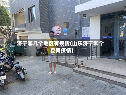 济宁哪几个地区有疫情(山东济宁哪个县有疫情)-第2张图片