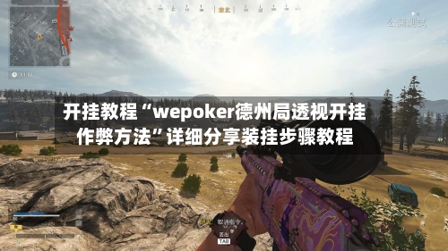 开挂教程“wepoker德州局透视开挂作弊方法”详细分享装挂步骤教程-第3张图片