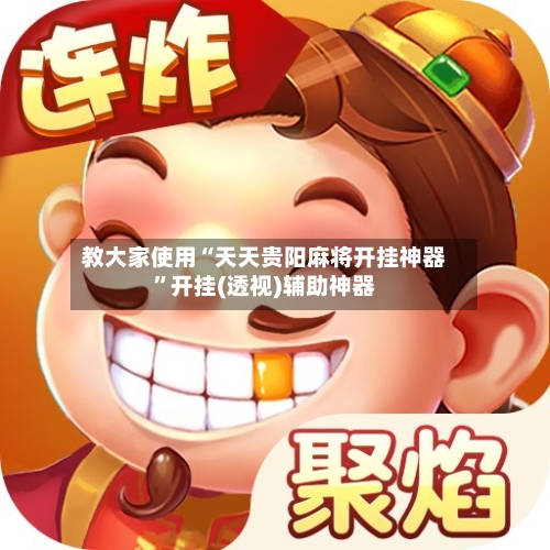 教大家使用“天天贵阳麻将开挂神器”开挂(透视)辅助神器-第2张图片