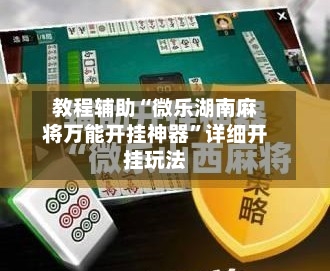 教程辅助“微乐湖南麻将万能开挂神器”详细开挂玩法-第2张图片
