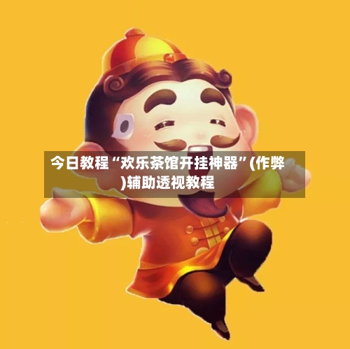 今日教程“欢乐茶馆开挂神器”(作弊)辅助透视教程