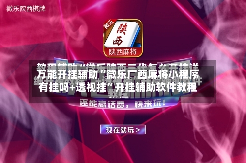 万能开挂辅助“微乐广西麻将小程序有挂吗+透视挂”开挂辅助软件教程-第3张图片