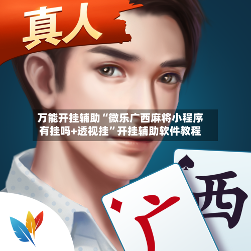万能开挂辅助“微乐广西麻将小程序有挂吗+透视挂”开挂辅助软件教程