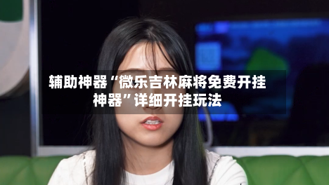 辅助神器“微乐吉林麻将免费开挂神器”详细开挂玩法