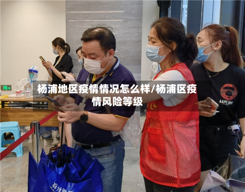 杨浦地区疫情情况怎么样/杨浦区疫情风险等级