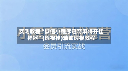 实测教程“微信小程序迅奇麻将开挂神器”(透视挂)辅助透视教程-第2张图片