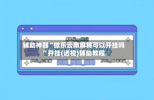 辅助神器“微乐云南麻将可以开挂吗”开挂(透视)辅助教程-第2张图片