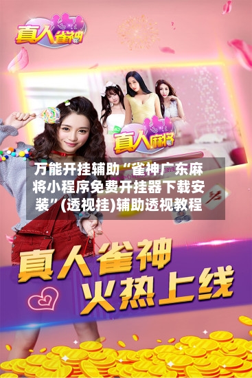 万能开挂辅助“雀神广东麻将小程序免费开挂器下载安装”(透视挂)辅助透视教程-第2张图片