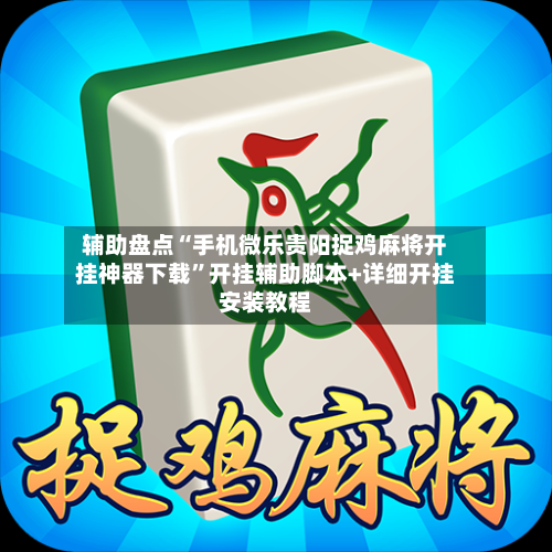 辅助盘点“手机微乐贵阳捉鸡麻将开挂神器下载	”开挂辅助脚本+详细开挂安装教程-第2张图片