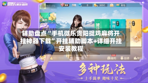 辅助盘点“手机微乐贵阳捉鸡麻将开挂神器下载”开挂辅助脚本+详细开挂安装教程