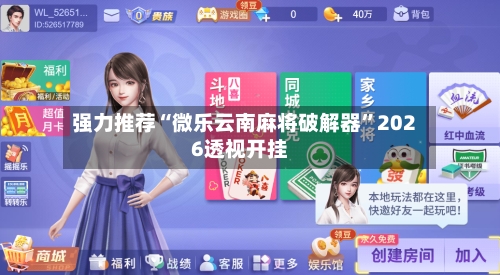 强力推荐“微乐云南麻将破解器”2026透视开挂