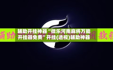 辅助开挂神器“微乐河南麻将万能开挂器免费”开挂(透视)辅助神器-第2张图片