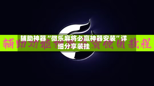 辅助神器“微乐麻将必赢神器安装”详细分享装挂-第3张图片