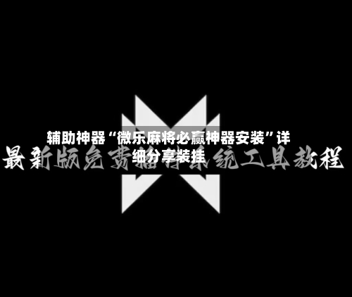 辅助神器“微乐麻将必赢神器安装	”详细分享装挂-第2张图片