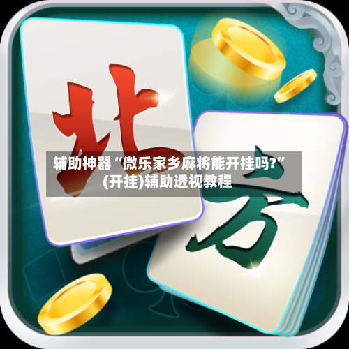 辅助神器“微乐家乡麻将能开挂吗?”(开挂)辅助透视教程-第2张图片