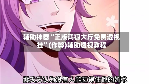 辅助神器“正版鸿狐大厅免费透视挂”(作弊)辅助透视教程