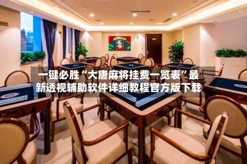 一键必胜“大唐麻将挂费一览表	”最新透视辅助软件详细教程官方版下载-第2张图片