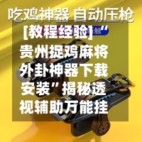 [教程经验] “贵州捉鸡麻将外卦神器下载安装”揭秘透视辅助万能挂-第2张图片