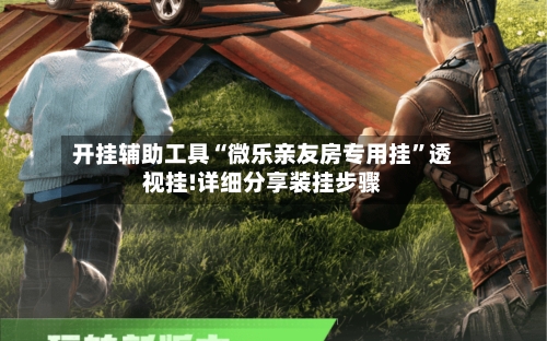 开挂辅助工具“微乐亲友房专用挂	”透视挂!详细分享装挂步骤-第3张图片