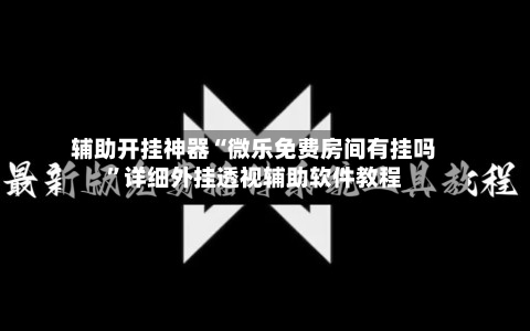 辅助开挂神器“微乐免费房间有挂吗”详细外挂透视辅助软件教程-第2张图片