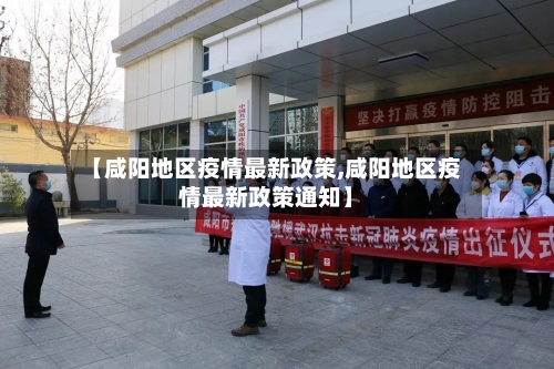 【咸阳地区疫情最新政策,咸阳地区疫情最新政策通知】