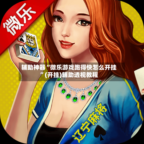 辅助神器“微乐游戏跑得快怎么开挂”(开挂)辅助透视教程