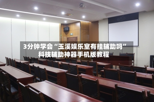 3分钟学会“玉溪娱乐室有挂辅助吗”科技辅助神器手机版教程-第3张图片