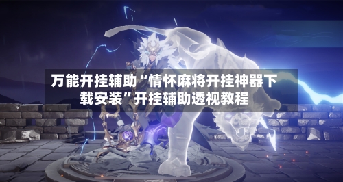 万能开挂辅助“情怀麻将开挂神器下载安装	”开挂辅助透视教程-第2张图片