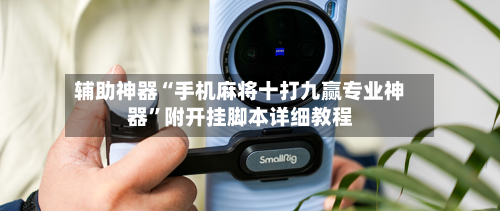辅助神器“手机麻将十打九赢专业神器”附开挂脚本详细教程-第2张图片