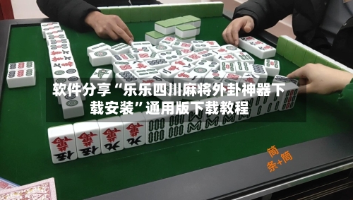 软件分享“乐乐四川麻将外卦神器下载安装”通用版下载教程-第3张图片