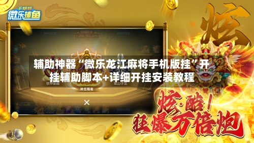 辅助神器“微乐龙江麻将手机版挂	”开挂辅助脚本+详细开挂安装教程-第2张图片