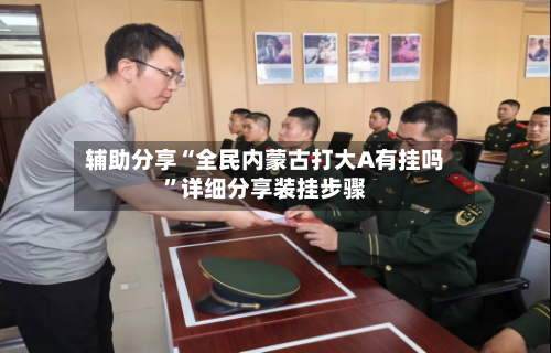辅助分享“全民内蒙古打大A有挂吗”详细分享装挂步骤