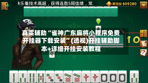 真实辅助“雀神广东麻将小程序免费开挂器下载安装”(透视)开挂辅助脚本+详细开挂安装教程-第2张图片