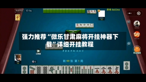 强力推荐“微乐甘肃麻将开挂神器下载”详细开挂教程-第3张图片