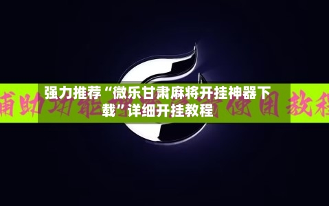 强力推荐“微乐甘肃麻将开挂神器下载”详细开挂教程-第2张图片