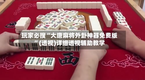 玩家必搜“大唐麻将外卦神器免费版”(透视)详细透视辅助教学-第2张图片