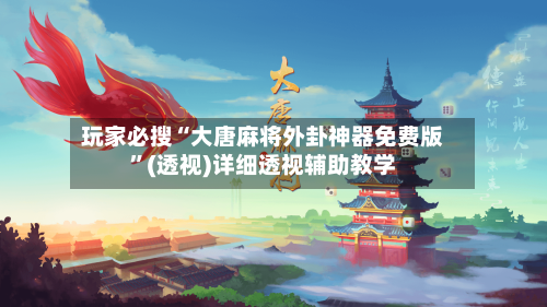 玩家必搜“大唐麻将外卦神器免费版”(透视)详细透视辅助教学-第3张图片