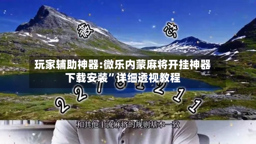 玩家辅助神器:微乐内蒙麻将开挂神器下载安装”详细透视教程