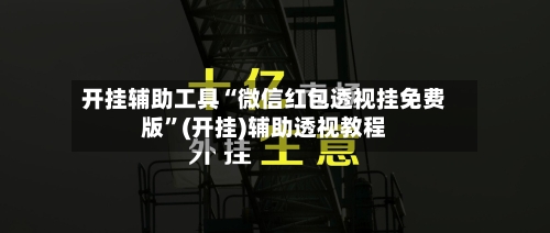 开挂辅助工具“微信红包透视挂免费版”(开挂)辅助透视教程