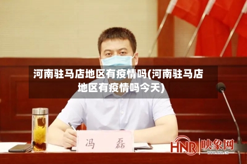 河南驻马店地区有疫情吗(河南驻马店地区有疫情吗今天)-第2张图片