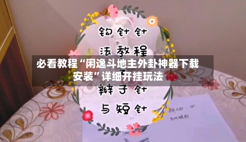 必看教程“闲逸斗地主外卦神器下载安装	”详细开挂玩法-第3张图片