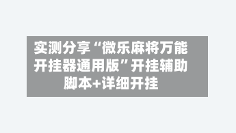 实测分享“微乐麻将万能开挂器通用版	”开挂辅助脚本+详细开挂-第2张图片