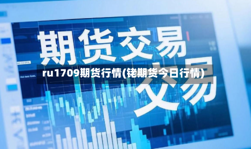 ru1709期货行情(铑期货今日行情)-第2张图片