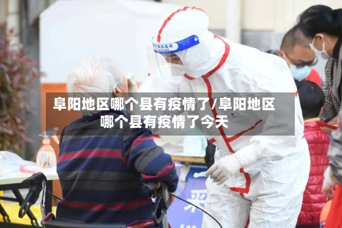 阜阳地区哪个县有疫情了/阜阳地区哪个县有疫情了今天
