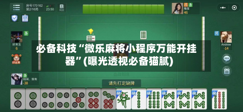 必备科技“微乐麻将小程序万能开挂器”(曝光透视必备猫腻)-第2张图片